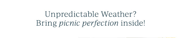 Unpredictable Weather?  Bring picnic perfection inside!