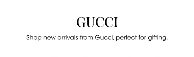 Gucci - New Arrivals. Perfect for gifting.