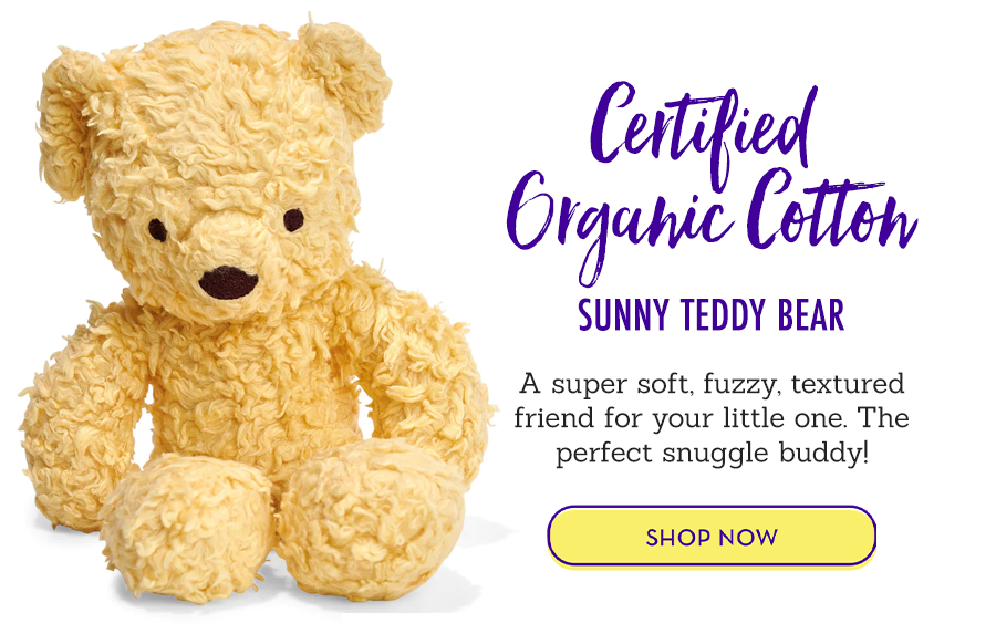 (Certified Organic Cotton)™ Sunny Teddy Bear A super soft, fuzzy, textured friend for your little one. The perfect snuggle buddy!