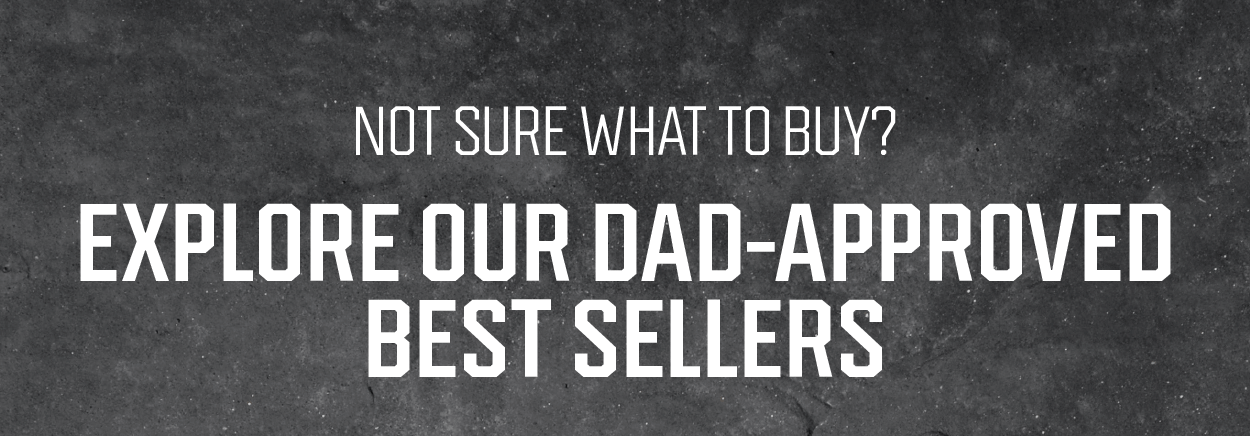 Explore our Dad Approved Best Sellers