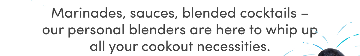 Marinades, sauces, blended cocktails – our personal blenders are here to whip up all your cookout necessities.