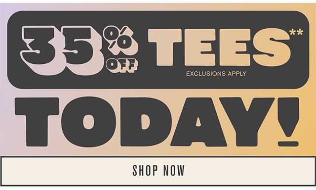 35% Off Tees Today! Exclusions Apply. Shop Now