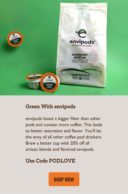 Green With envipods. envipods boast a bigger filter than other pods and contain more coffee. This leads to better saturation and flavor. You'll be the envy of all other coffee pod drinkers. Brew a better cup with 20% off all artisan blends and flavored envipods. Use Code PODLOVE . Click here to shop now!