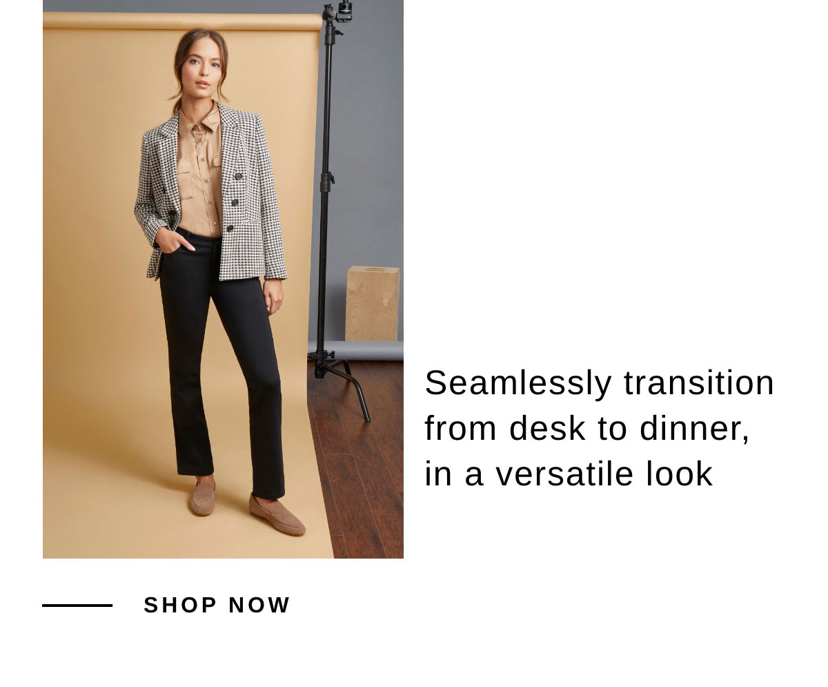 Seamlessly transition from desk to dinner, in a versatile look | SHOP NOW