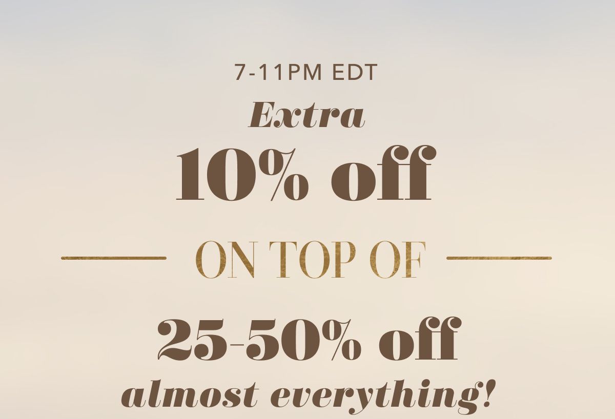 7-11 PM EDT Extra 10% off On Top Of 25-50% off almost everything! 