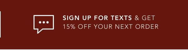 Sign Up For Texts & Get 15% Off Your Next Order