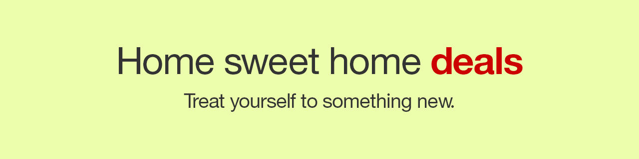 Home sweet home deals Treat yourself to something new.