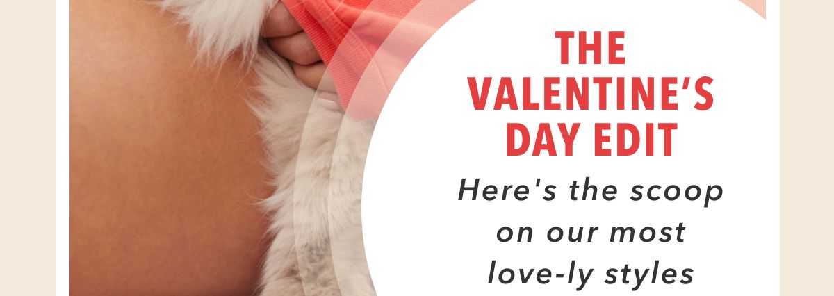 The Valentine's Day Edit | Here's the scoop on our most love-ly styles