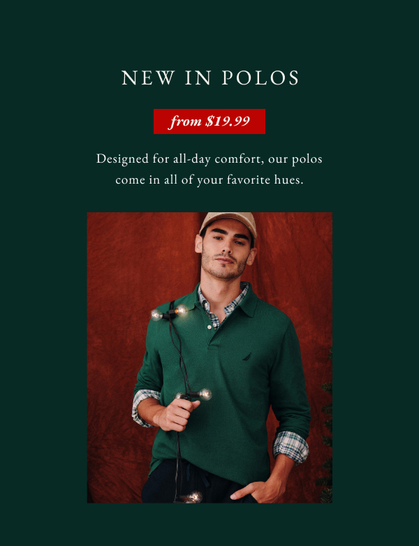 New in polos from $19.99. Designed for all-day comfort, our polos come in all of your favorite hues.