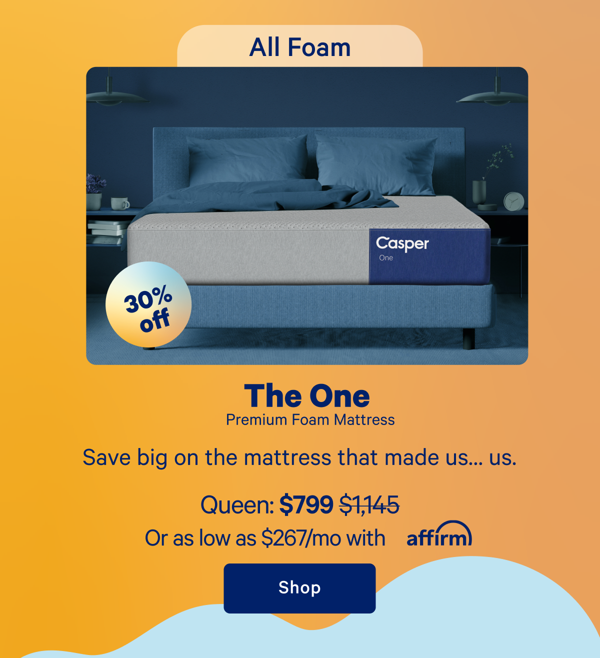 All Foam; The One, Premium Foam Mattress; Save big on the mattress that made us...us.