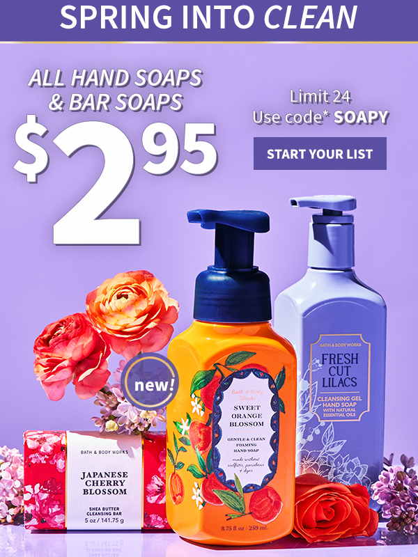 Spring into clean. $2.95 All Hand Soaps & Bar Soaps. Limit 24. Use code SOAPY. NEW! START YOUR LIST. 