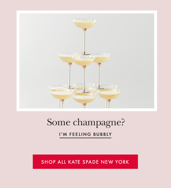 Some champagne?  I'M FEELING BUBBLY  [SHOP ALL KATE SPADE NEW YORK]