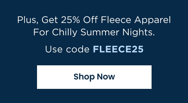 Plus, Get 25% Off Fleece Apparel For Chilly Summer Nights - Use code FLEECE25 | Shop Now