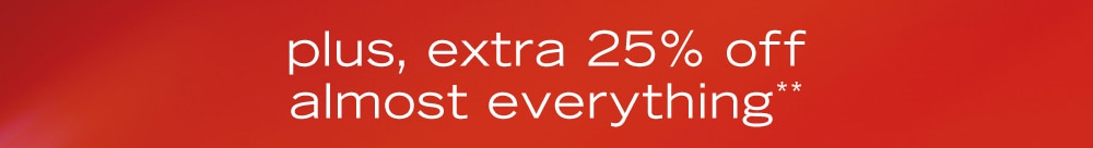 plus, extra 25% off almost everything**