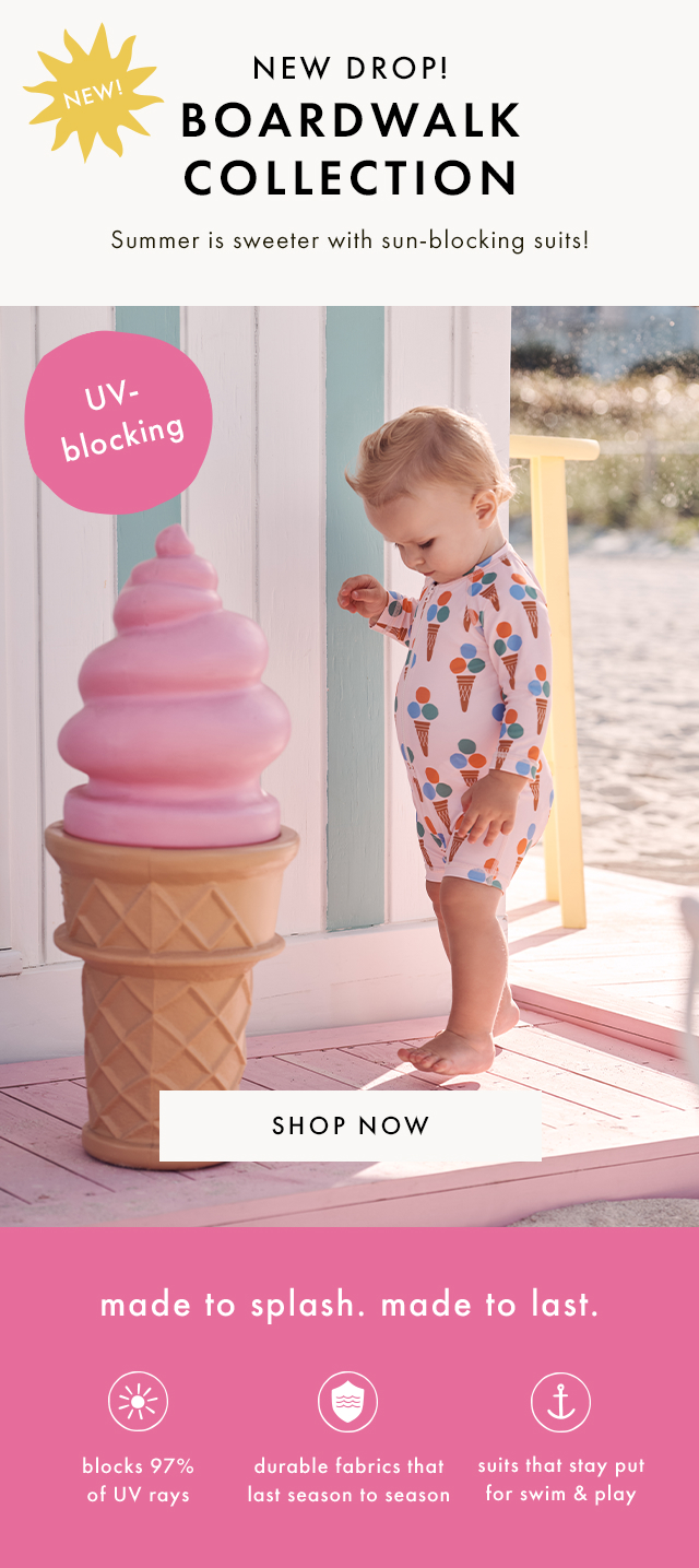 NEW! | NEW DROP! | BOARDWALK COLLECTION | Summer is sweeter with sun-blocking suits! | UV blocking | SHOP NOW | made to splash. made to last. | blocks 97% of UV rays | durable fabrics that last season to season | suits that stay put for swim & play