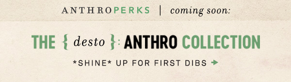 anthroperks coming soon: the {desto}: anthro collection. shine up for first dibs