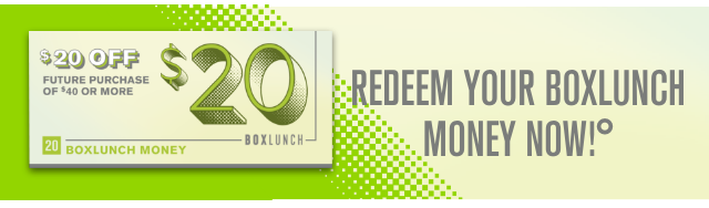 Redeem Your BoxLunch Money Now!