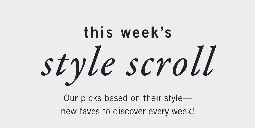 this week's
    style scroll
    Our picks based on their style–
    new faves to discover every week!