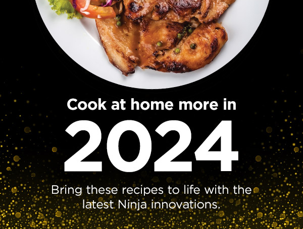 Cook at home more in 2024. Bring these recipes to life with the latest Ninja innovations.