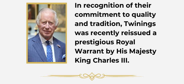 In recognition of their commitment to quality and tradition, Twinings was recently reissued a prestigious Royal Warrant by His Majesty King Charles III. 