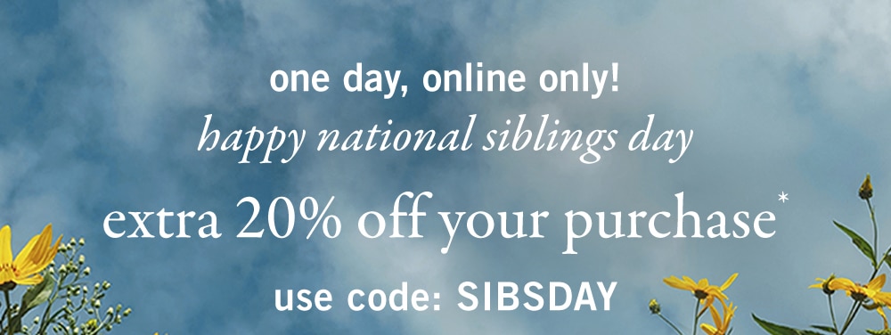 one day, online only!
happy national siblings day 
extra 20% off your purchase* 
use code: SIBSDAY