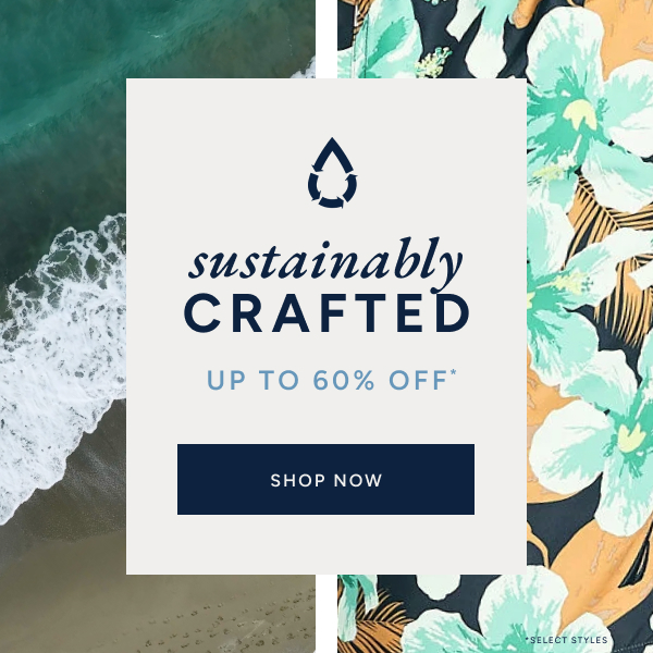 sustainably CRAFTED. UP TO 60% OFF*. SHOP NOW