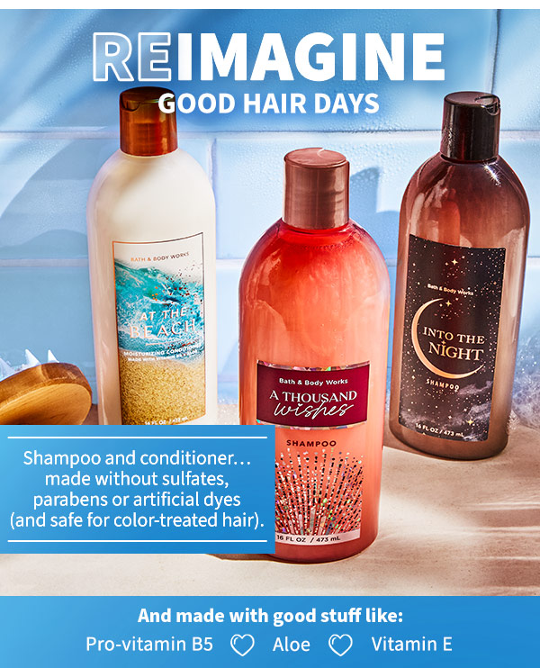 Reimagine good hair days. Shampoo and conditioner... made without sulfates, parabens or artifical dyes and safe for color treated hair.  Made with ingredients like vitamin E, B5 & aloe.  