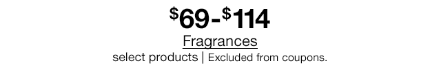 $69 to $114 Fragrances, select products | Excluded from coupons.