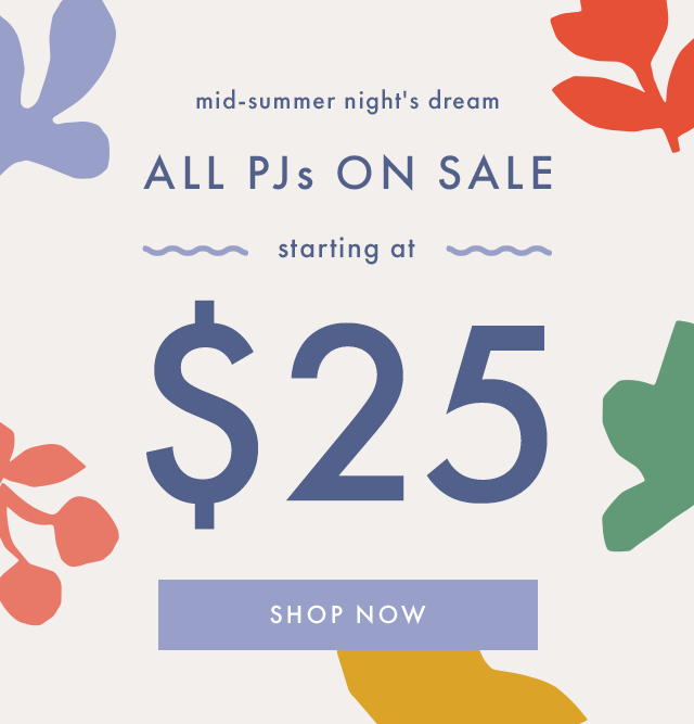 Mid-summer night's dream, ALL PJs ON SALE starting at twenty five dollars. SHOP NOW.