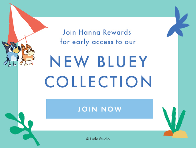 Join Hanna Rewards for early access to our | NEW BLUEY COLLECTION | JOIN NOW | ©Ludo Studio