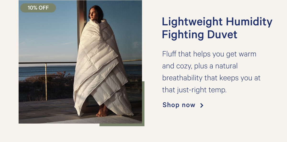 Lightweight Humidity Fighting Duvet >> Fluff that helps you get warm and cozy, plus a natural breathability that keeps you at that just-right temp. >> Shop now >>