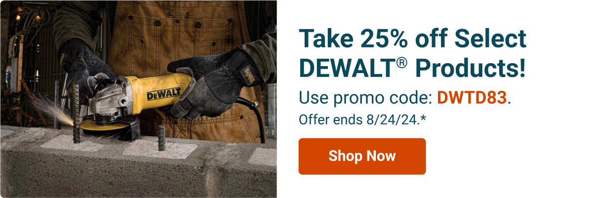 Take 25% off Select DEWALT® Products! Use promo code: DWTD83. Offer ends 8/24/24.*