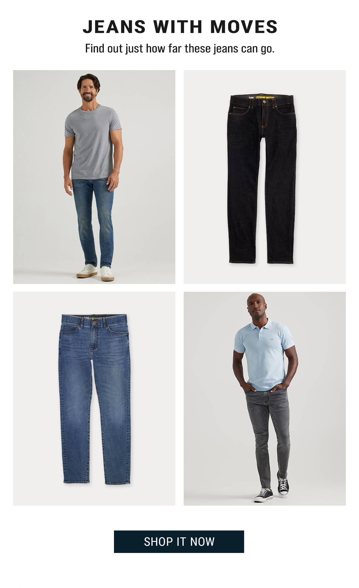 Jeans with moves. Find out just how far these jeans can go. 