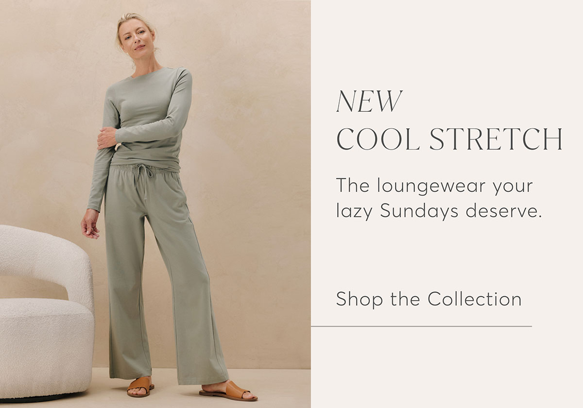 New Cool Stretch: The loungwear your lazy Sundays deserve. Shop the Collection.