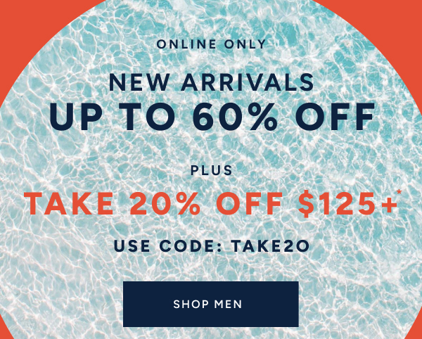 Online only. New arrivals up to 60% off plus take 20% off $125+* Use code: TAKE20 SHOP MEN