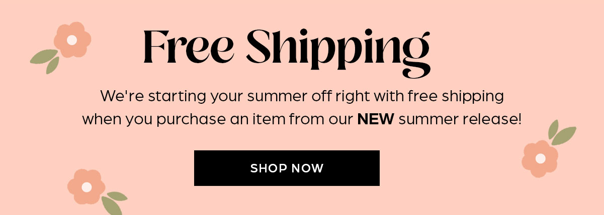 Free Shipping! When you purchase an item from our NEW Summer release.