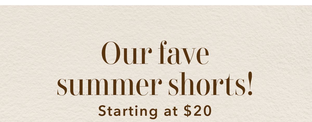 Our fave summer shorts! Starting at $20