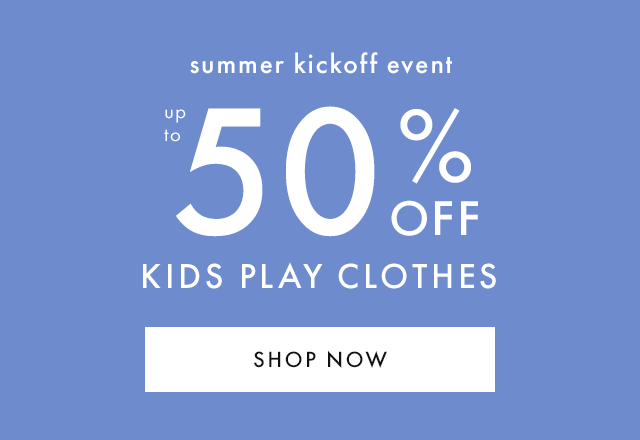 summer kickoff event | up to 50% OFF | KIDS PLAY CLOTHES | SHOP NOW