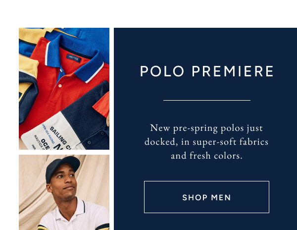 Polo premiere. New pre-spring polos just docked, in super-sft fabrics and fresh colors. SHOP MEN