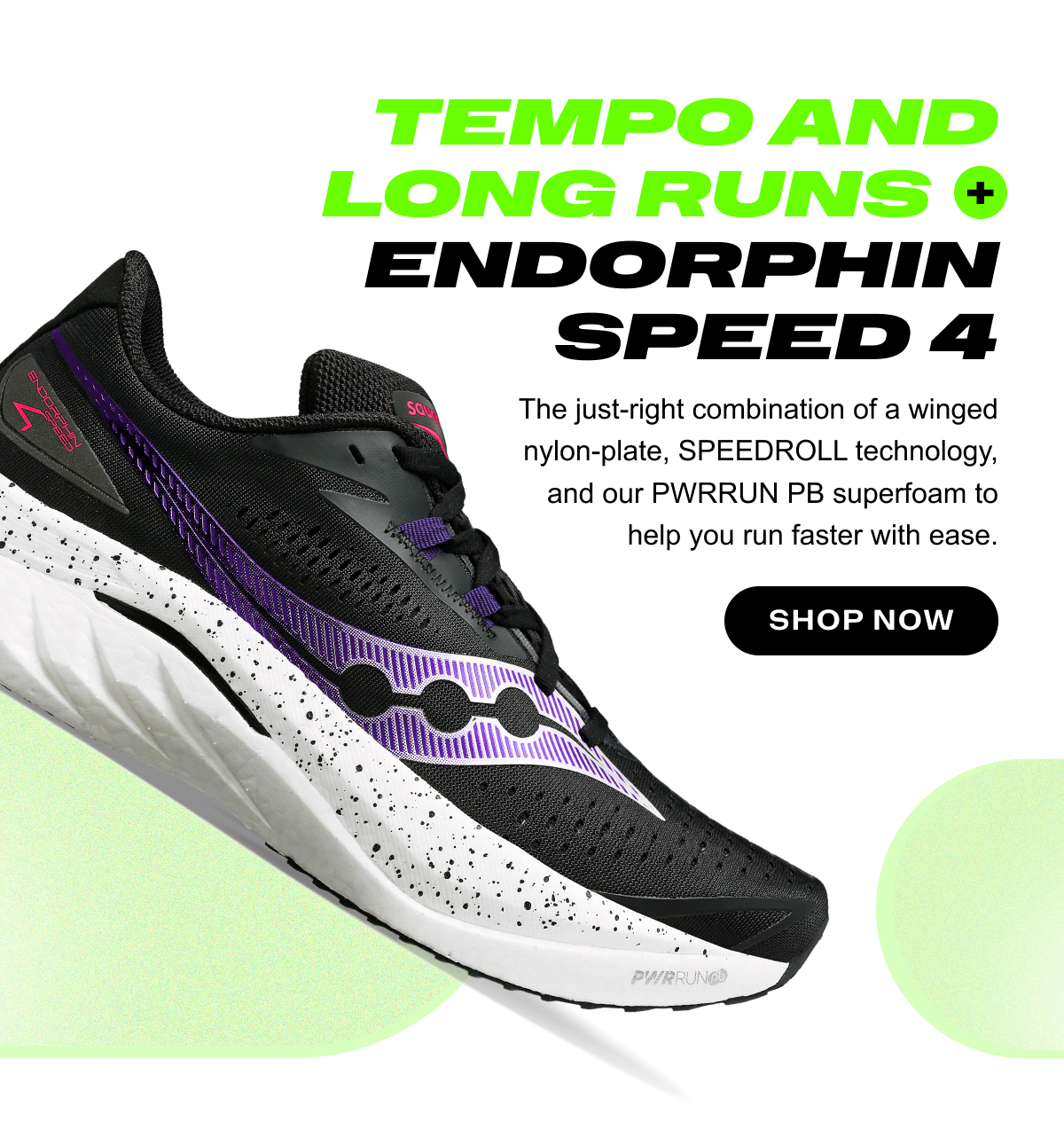 [saucony] TEMPO AND LONG RUNS + ENDORPHIN SPEED 4 - The just-right combination of a winged nylon-plate, SPEEDROLL technology, and our PWRRUN PB superfoam to help you run faster with ease. - SHOP NOW