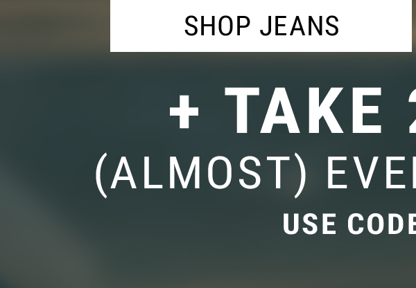 Shop Jeans. + take 20% off (almost) everything else* Use code: TAKE20