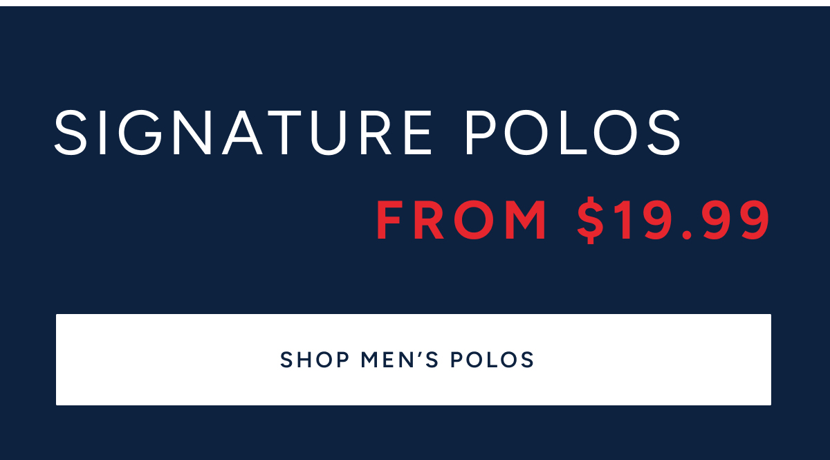 Signature Polos from $19.99. SHOP MEN'S POLOS