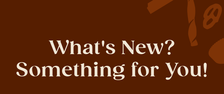 What's New? Something for You!