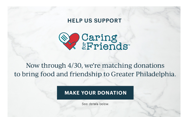 HELP US SUPPORT  Caring for Friends  Now through 4/30, we're matching donations to bring food and friendship to Greater Philadelphia.  [MAKE YOUR DONATION] See details below.