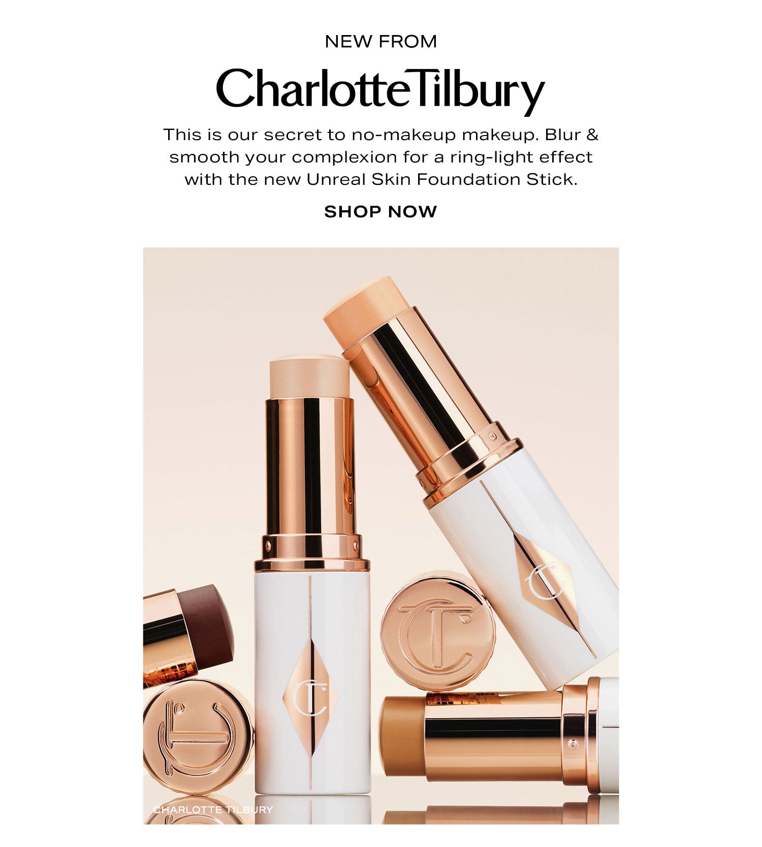 New From Charlotte Tilbury. This is our secret to no-makeup makeup. Blur & smooth your complexion for a ring-light effect with the new Unreal Skin Foundation Stick. Shop Now.