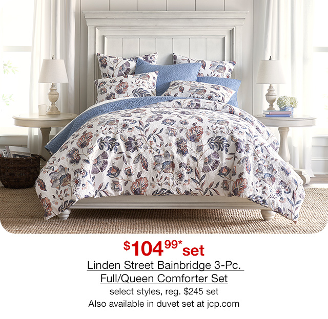 $104.99* set Linden Street Bainbridge 3-Pc. Full/Queen Comforter Set, select styles, regular $245 set. Also available in duvet set at jcp.com