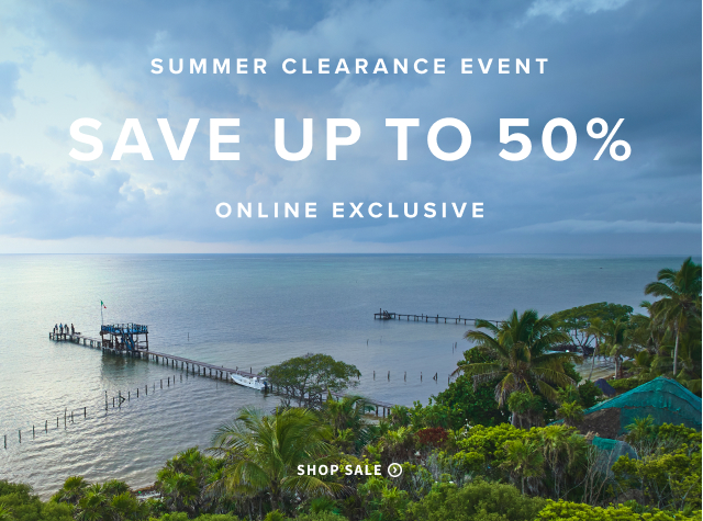 Summer Clearance Shop Now for the Best Selection! Save up to 50%* ONLINE EXCLUSIVE *Prices as marked, exclusions apply.