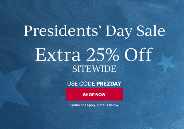 Presidents' Day Sale  Extra 25% Off  SITEWIDE  USE CODE PREZDAY  [SHOP NOW] Exclusions apply. Details below.