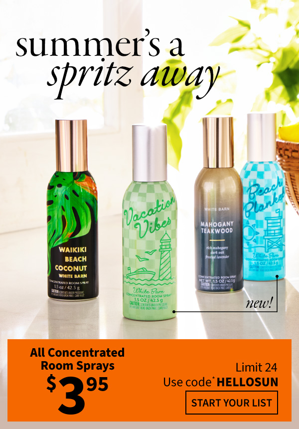 Summer’s a spritz away. $3.95 All Concentrated Room Sprays. Limit 24  Use code* HELLOSUN. New! Start Your List. 