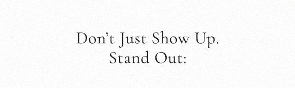 Don't Just Show Up. Stand Out: